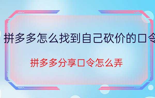 拼多多怎么找到自己砍价的口令 拼多多分享口令怎么弄？